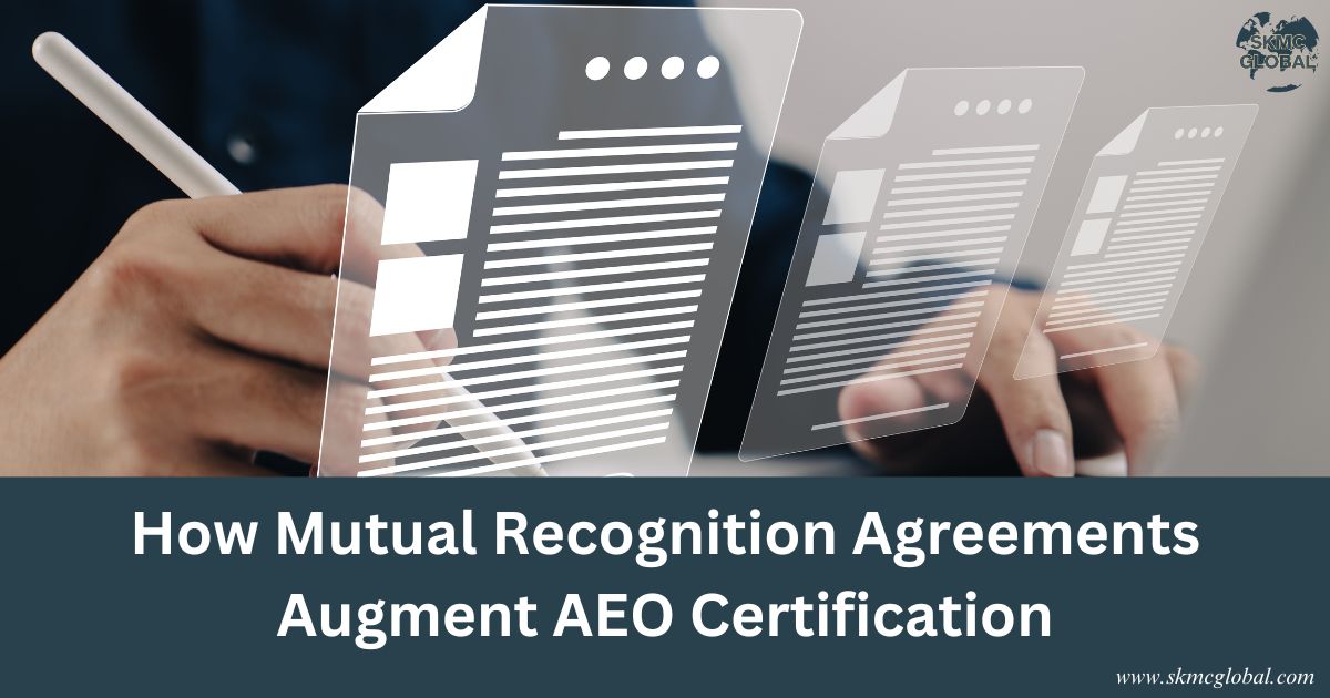 How Mutual Recognition Agreements Augment AEO Certification: A Legal and Operational View