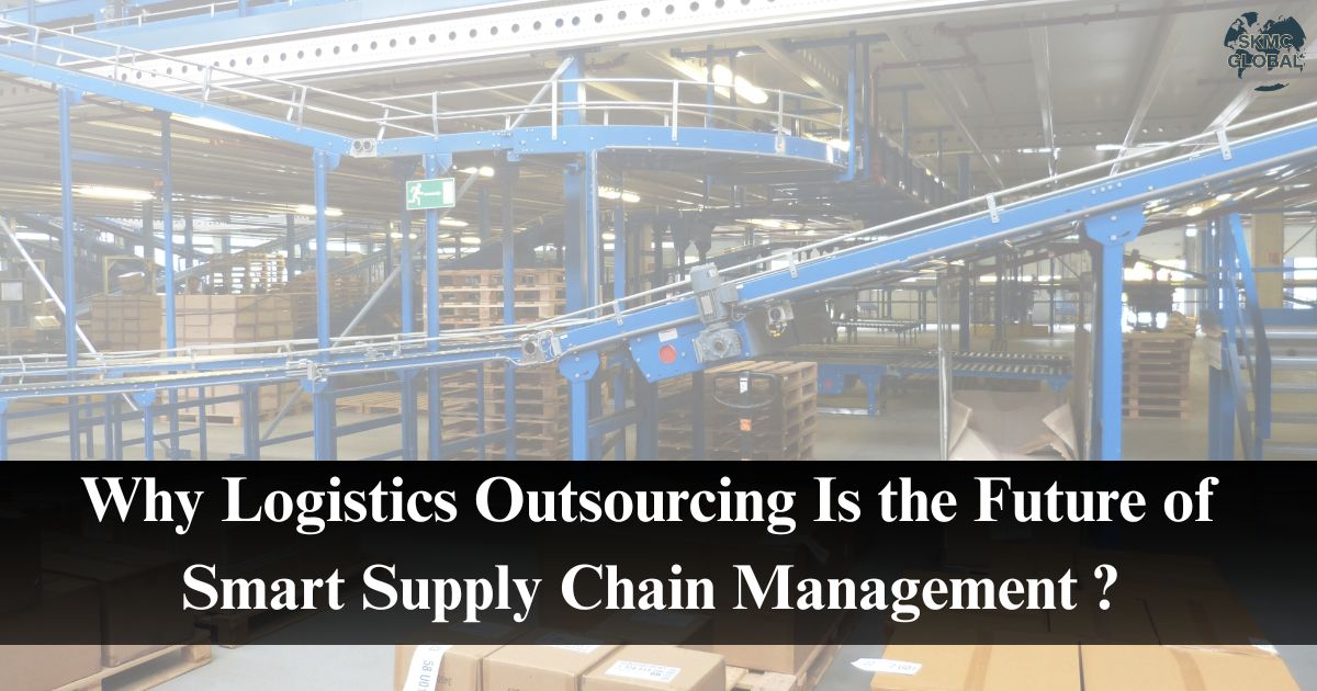 Why Logistics Outsourcing Is the Future of Smart Supply Chain Management?