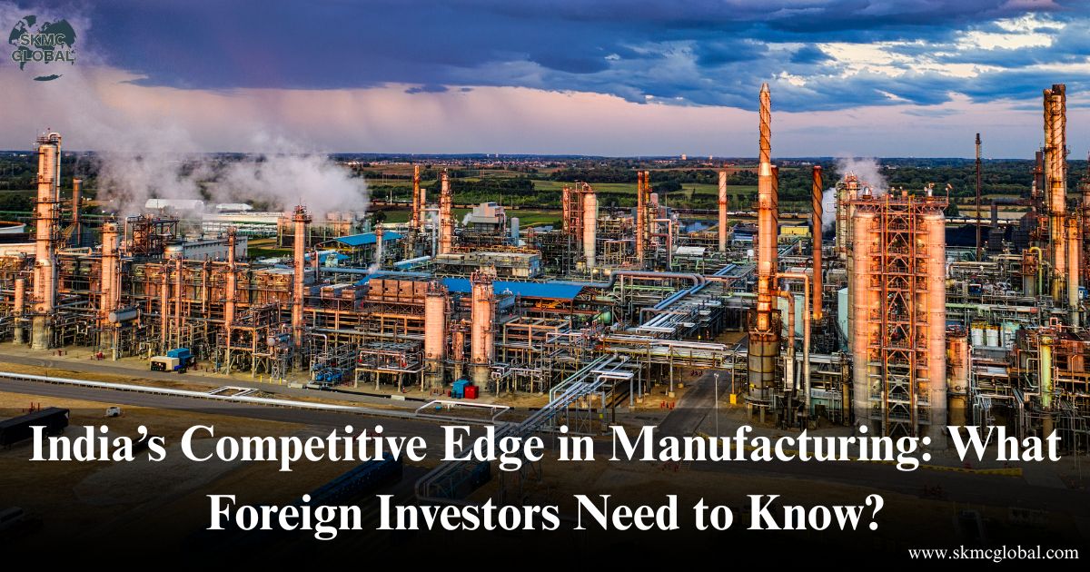 India’s Competitive Edge in Manufacturing: What Foreign Investors Need to Know?