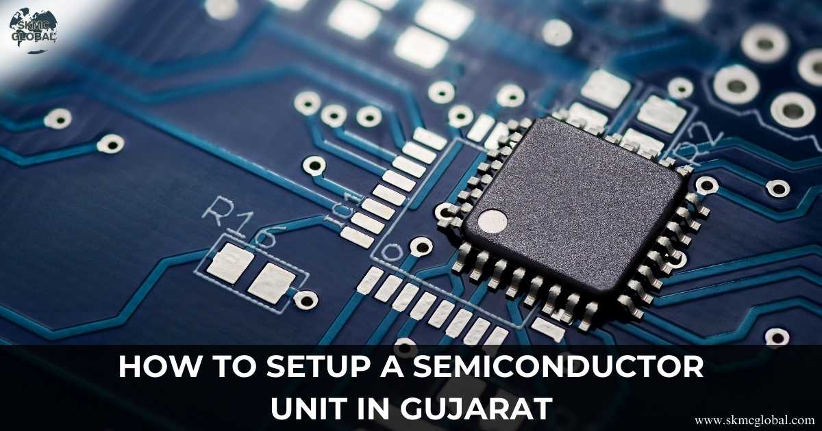How to setup a Semiconductor Unit in Gujarat