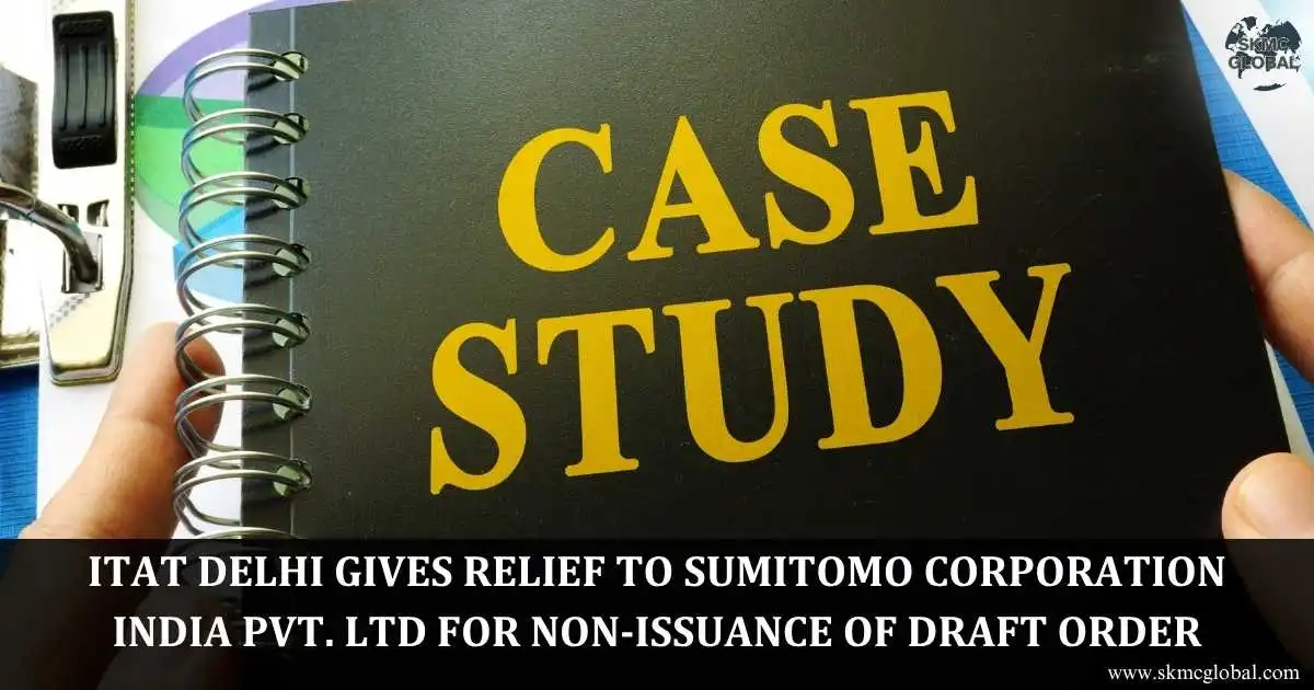 ITAT Delhi Judgment Gives Relief to Sumitomo Corporation India Pvt Ltd for Non Issuance of Draft Order