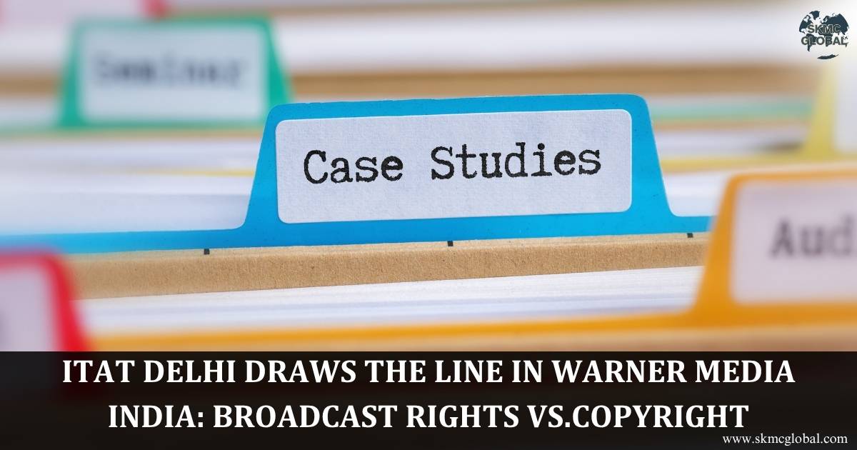 ITAT Delhi Judgment Draws the Line in Warner Media India: Broadcast Rights vs.Copyright