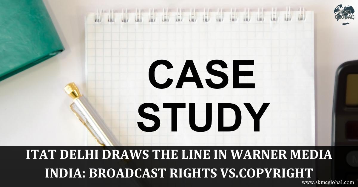 ITAT Delhi Judgment Draws the Line in Warner Media India: Broadcast Rights vs.Copyright