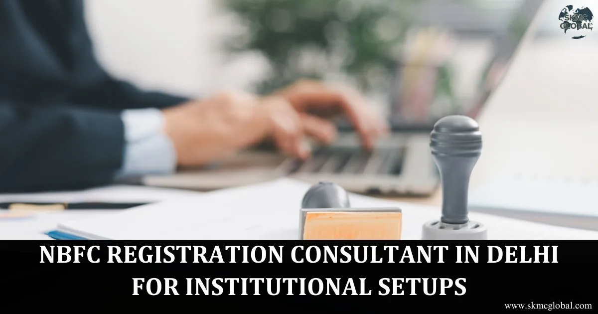NBFC Registration Consultant in Delhi for Institutional Setups